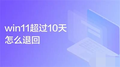 win11超过10天怎么退回 win11超过10天退回方法介绍 
