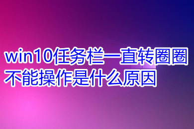 win10菜单栏假死转圈圈怎么回事 win10菜单栏假死转圈圈解决办法 