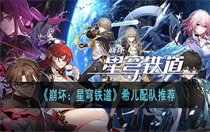 崩坏星穹铁道希儿配队阵容推荐 崩坏星穹铁道希儿配队阵容搭配攻略